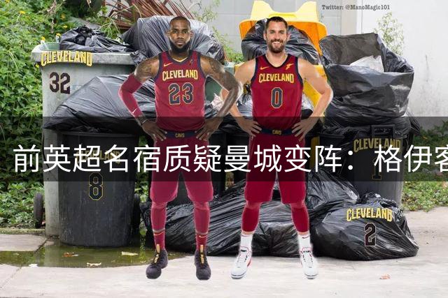 前英超名宿质疑曼城变阵：格伊客串中场令人费解